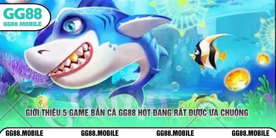 Giới thiệu 5 game bắn cá GG88 hot đang rất được ưa chuộng